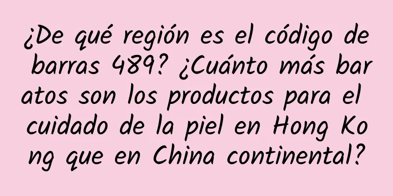 ¿De qué región es el código de barras 489? ¿Cuánto más baratos son los productos para el cuidado de la piel en Hong Kong que en China continental?