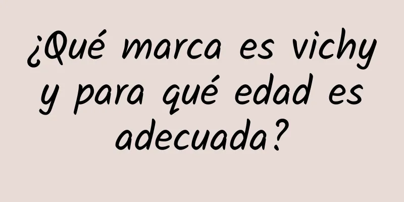 ¿Qué marca es vichy y para qué edad es adecuada?