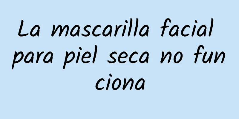 La mascarilla facial para piel seca no funciona