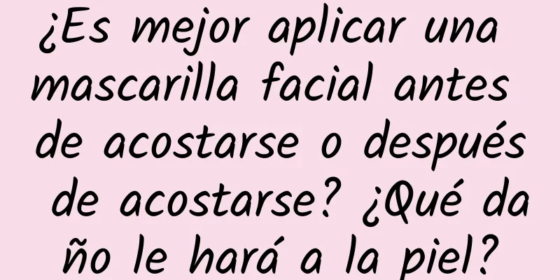 ¿Es mejor aplicar una mascarilla facial antes de acostarse o después de acostarse? ¿Qué daño le hará a la piel?