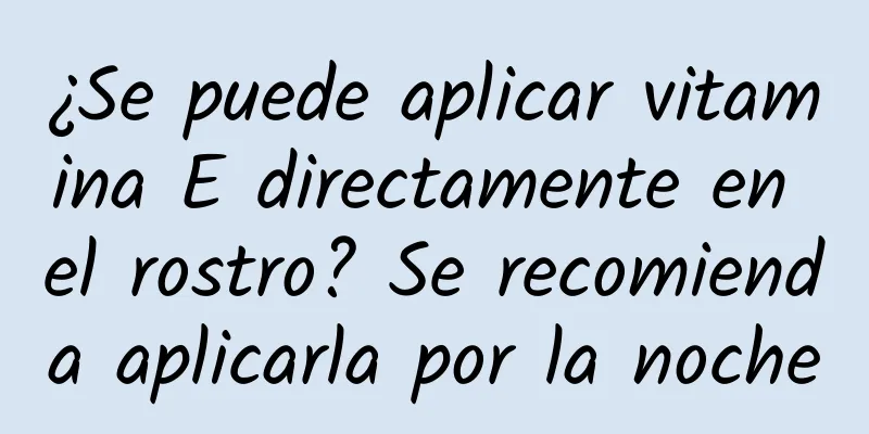 ¿Se puede aplicar vitamina E directamente en el rostro? Se recomienda aplicarla por la noche