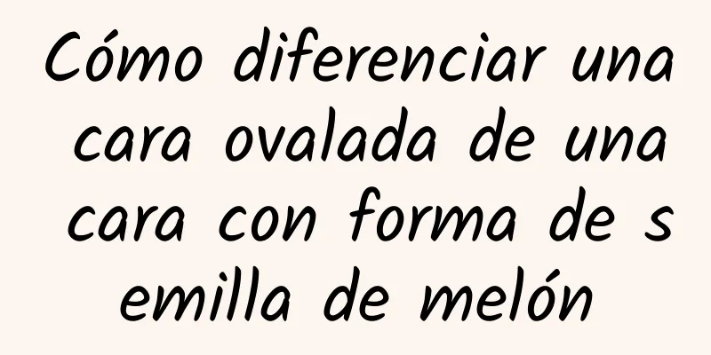 Cómo diferenciar una cara ovalada de una cara con forma de semilla de melón