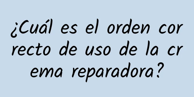 ¿Cuál es el orden correcto de uso de la crema reparadora?