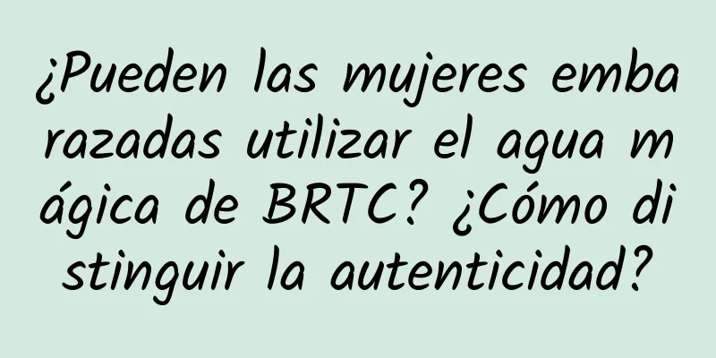 ¿Pueden las mujeres embarazadas utilizar el agua mágica de BRTC? ¿Cómo distinguir la autenticidad?