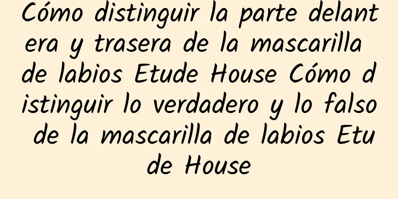 Cómo distinguir la parte delantera y trasera de la mascarilla de labios Etude House Cómo distinguir lo verdadero y lo falso de la mascarilla de labios Etude House