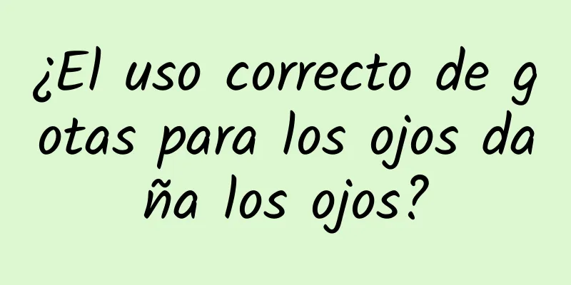 ¿El uso correcto de gotas para los ojos daña los ojos?