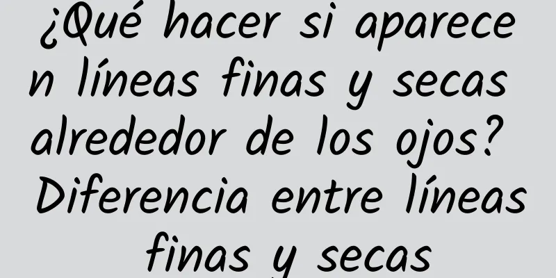 ¿Qué hacer si aparecen líneas finas y secas alrededor de los ojos? Diferencia entre líneas finas y secas