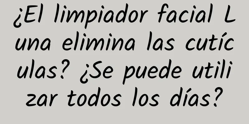 ¿El limpiador facial Luna elimina las cutículas? ¿Se puede utilizar todos los días?