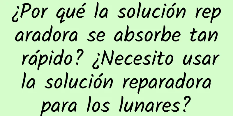 ¿Por qué la solución reparadora se absorbe tan rápido? ¿Necesito usar la solución reparadora para los lunares?