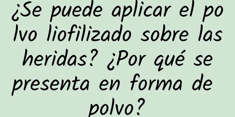 ¿Se puede aplicar el polvo liofilizado sobre las heridas? ¿Por qué se presenta en forma de polvo?