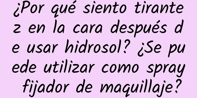 ¿Por qué siento tirantez en la cara después de usar hidrosol? ¿Se puede utilizar como spray fijador de maquillaje?