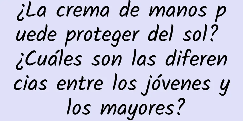 ¿La crema de manos puede proteger del sol? ¿Cuáles son las diferencias entre los jóvenes y los mayores?