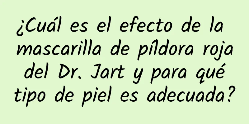 ¿Cuál es el efecto de la mascarilla de píldora roja del Dr. Jart y para qué tipo de piel es adecuada?