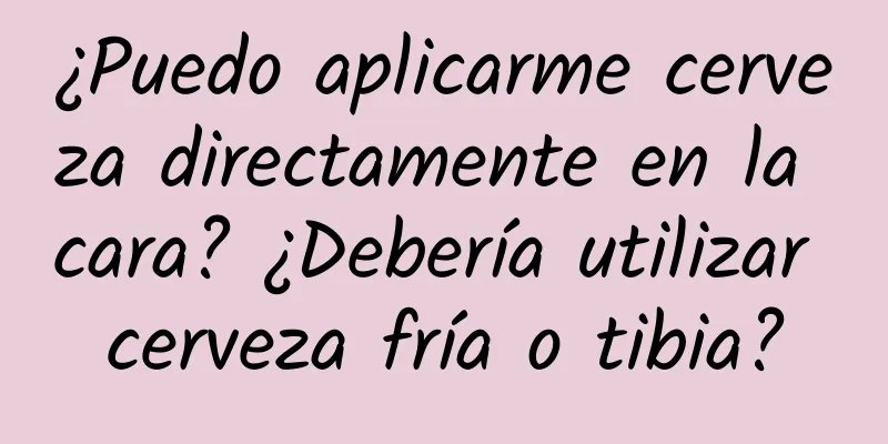 ¿Puedo aplicarme cerveza directamente en la cara? ¿Debería utilizar cerveza fría o tibia?