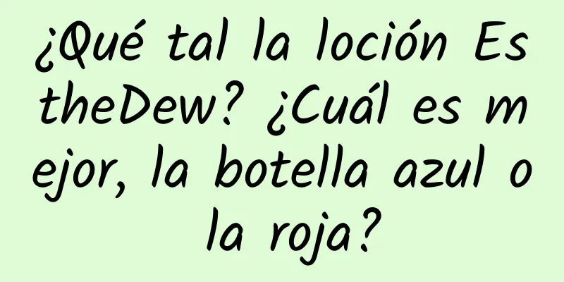 ¿Qué tal la loción EstheDew? ¿Cuál es mejor, la botella azul o la roja?