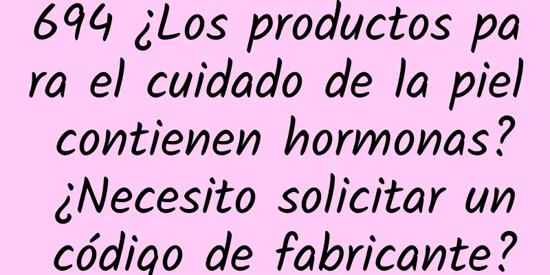 694 ¿Los productos para el cuidado de la piel contienen hormonas? ¿Necesito solicitar un código de fabricante?