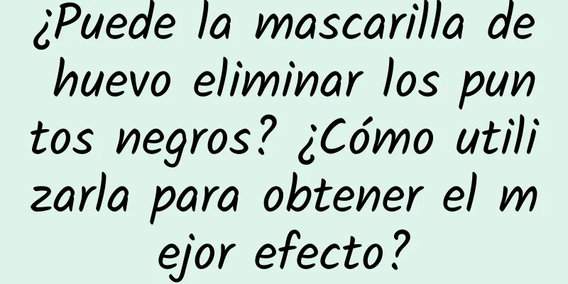 ¿Puede la mascarilla de huevo eliminar los puntos negros? ¿Cómo utilizarla para obtener el mejor efecto?