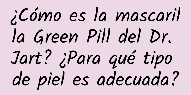 ¿Cómo es la mascarilla Green Pill del Dr. Jart? ¿Para qué tipo de piel es adecuada?