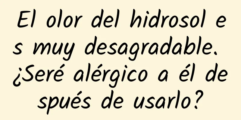 El olor del hidrosol es muy desagradable. ¿Seré alérgico a él después de usarlo?