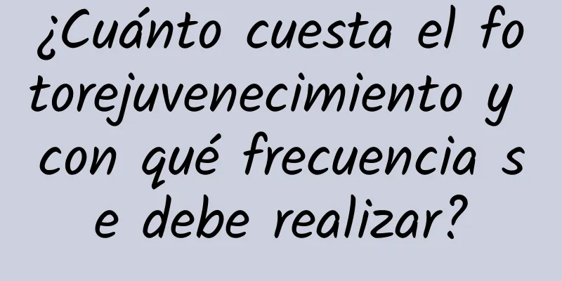 ¿Cuánto cuesta el fotorejuvenecimiento y con qué frecuencia se debe realizar?