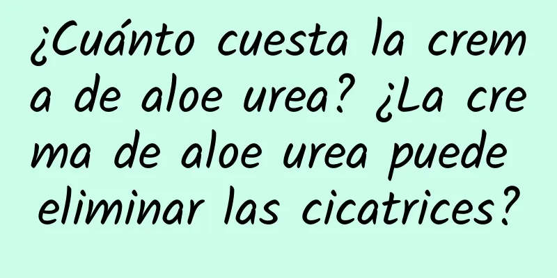 ¿Cuánto cuesta la crema de aloe urea? ¿La crema de aloe urea puede eliminar las cicatrices?