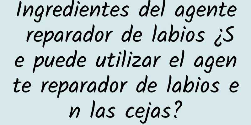 Ingredientes del agente reparador de labios ¿Se puede utilizar el agente reparador de labios en las cejas?