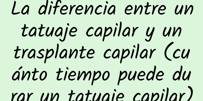 La diferencia entre un tatuaje capilar y un trasplante capilar (cuánto tiempo puede durar un tatuaje capilar)