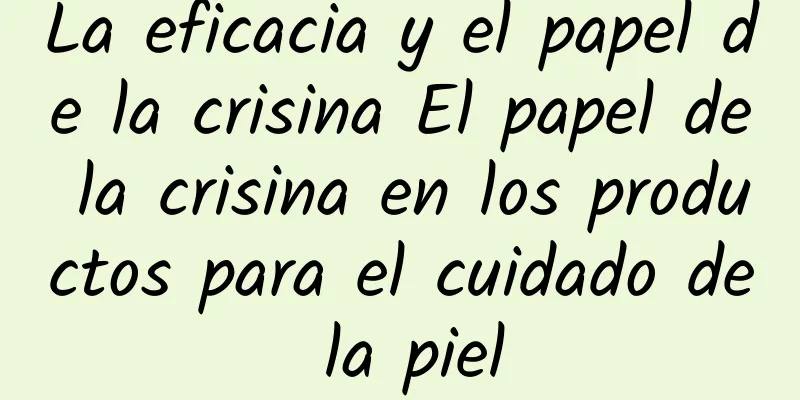 La eficacia y el papel de la crisina El papel de la crisina en los productos para el cuidado de la piel