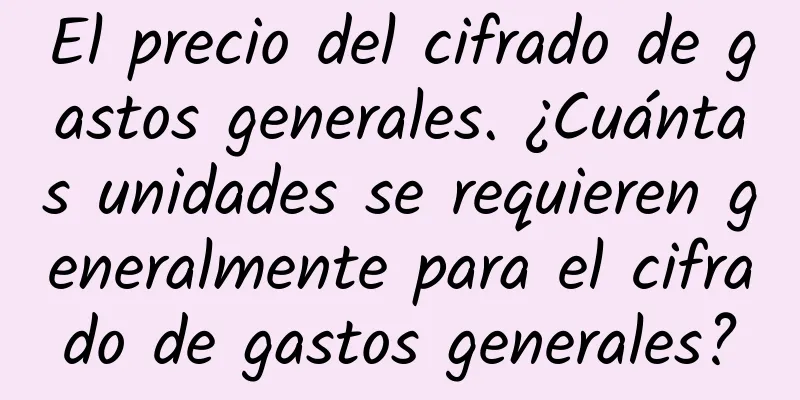 El precio del cifrado de gastos generales. ¿Cuántas unidades se requieren generalmente para el cifrado de gastos generales?