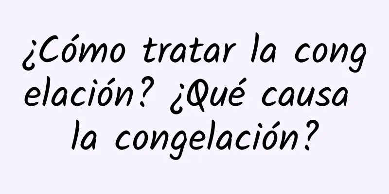 ¿Cómo tratar la congelación? ¿Qué causa la congelación?