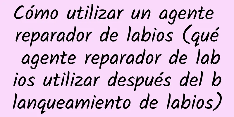 Cómo utilizar un agente reparador de labios (qué agente reparador de labios utilizar después del blanqueamiento de labios)