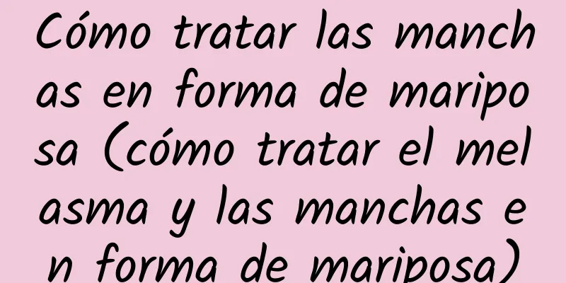 Cómo tratar las manchas en forma de mariposa (cómo tratar el melasma y las manchas en forma de mariposa)