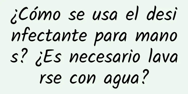 ¿Cómo se usa el desinfectante para manos? ¿Es necesario lavarse con agua?