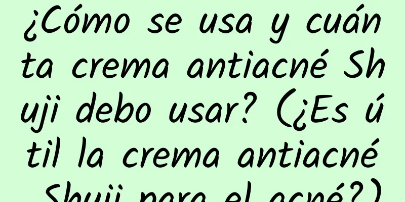 ¿Cómo se usa y cuánta crema antiacné Shuji debo usar? (¿Es útil la crema antiacné Shuji para el acné?)