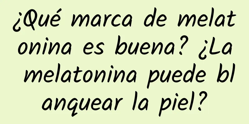 ¿Qué marca de melatonina es buena? ¿La melatonina puede blanquear la piel?