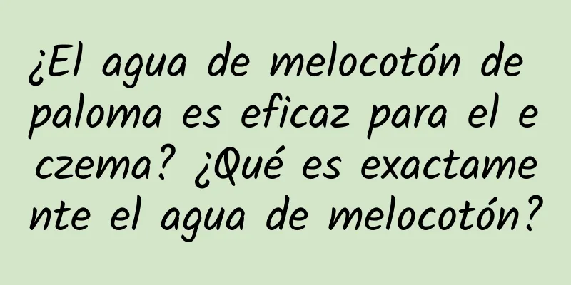 ¿El agua de melocotón de paloma es eficaz para el eczema? ¿Qué es exactamente el agua de melocotón?