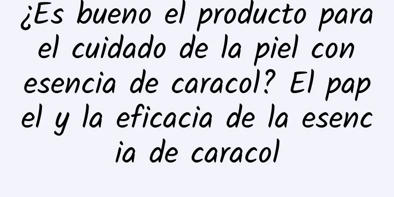 ¿Es bueno el producto para el cuidado de la piel con esencia de caracol? El papel y la eficacia de la esencia de caracol