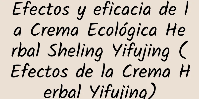 Efectos y eficacia de la Crema Ecológica Herbal Sheling Yifujing (Efectos de la Crema Herbal Yifujing)