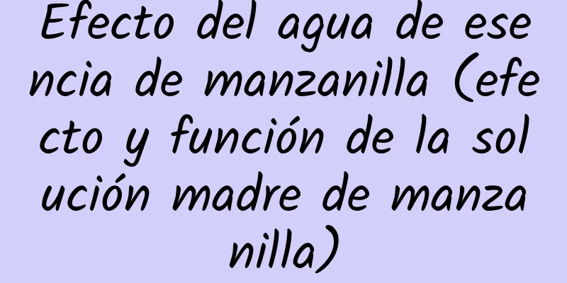 Efecto del agua de esencia de manzanilla (efecto y función de la solución madre de manzanilla)