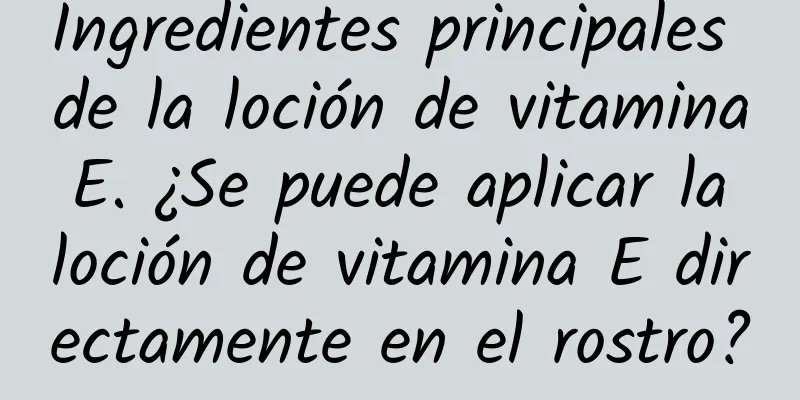 Ingredientes principales de la loción de vitamina E. ¿Se puede aplicar la loción de vitamina E directamente en el rostro?