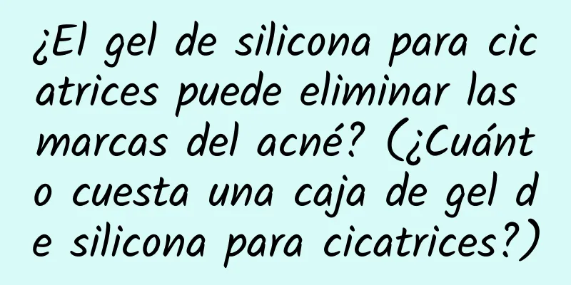 ¿El gel de silicona para cicatrices puede eliminar las marcas del acné? (¿Cuánto cuesta una caja de gel de silicona para cicatrices?)