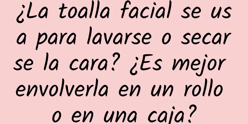 ¿La toalla facial se usa para lavarse o secarse la cara? ¿Es mejor envolverla en un rollo o en una caja?