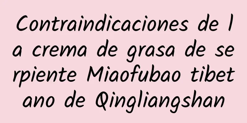 Contraindicaciones de la crema de grasa de serpiente Miaofubao tibetano de Qingliangshan