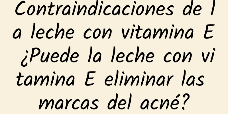 Contraindicaciones de la leche con vitamina E ¿Puede la leche con vitamina E eliminar las marcas del acné?