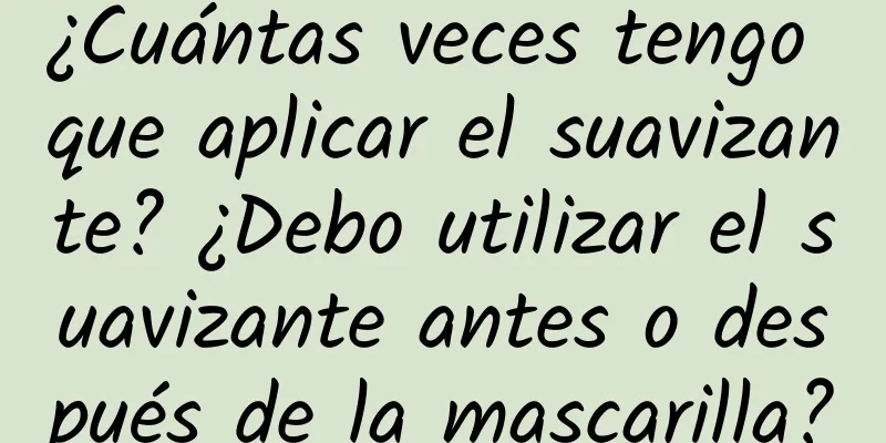 ¿Cuántas veces tengo que aplicar el suavizante? ¿Debo utilizar el suavizante antes o después de la mascarilla?