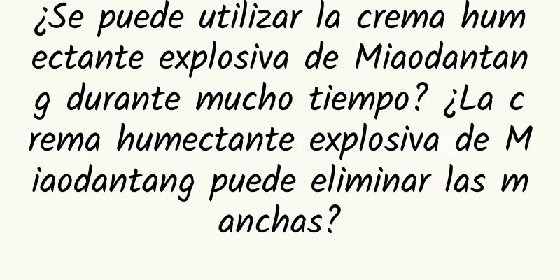 ¿Se puede utilizar la crema humectante explosiva de Miaodantang durante mucho tiempo? ¿La crema humectante explosiva de Miaodantang puede eliminar las manchas?