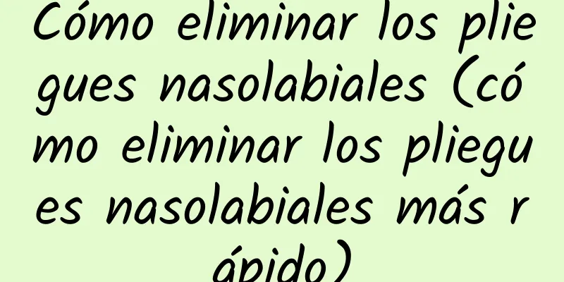 Cómo eliminar los pliegues nasolabiales (cómo eliminar los pliegues nasolabiales más rápido)