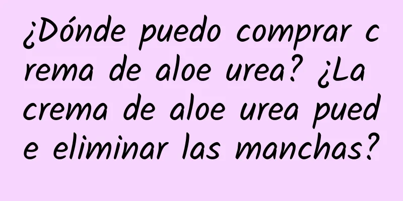 ¿Dónde puedo comprar crema de aloe urea? ¿La crema de aloe urea puede eliminar las manchas?