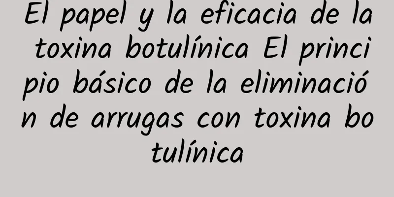 El papel y la eficacia de la toxina botulínica El principio básico de la eliminación de arrugas con toxina botulínica