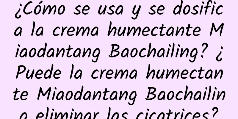 ¿Cómo se usa y se dosifica la crema humectante Miaodantang Baochailing? ¿Puede la crema humectante Miaodantang Baochailing eliminar las cicatrices?